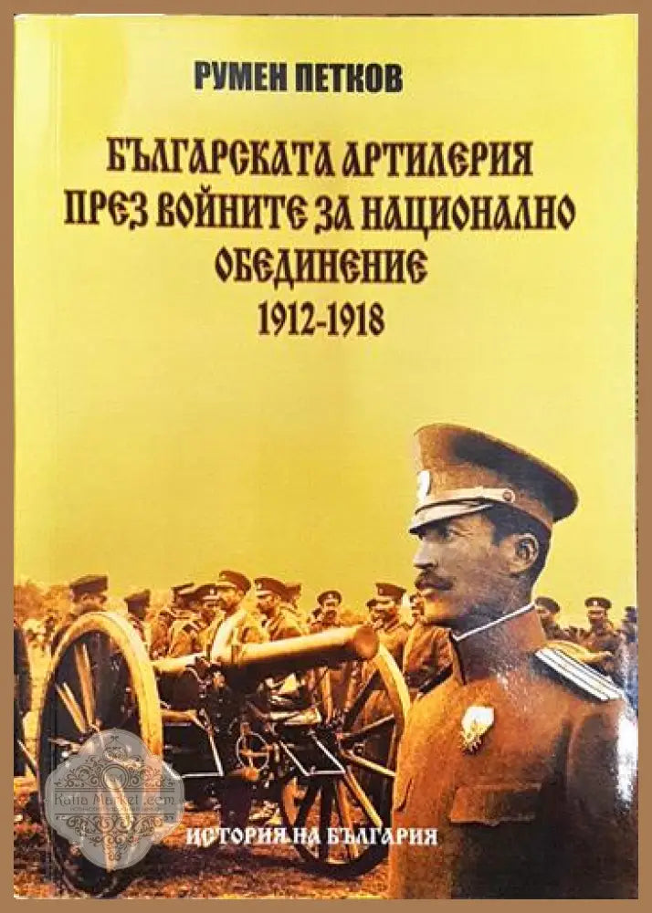 Българската артилерия през войните за национално обединение 1912-1918 - Румен Петков - Книги