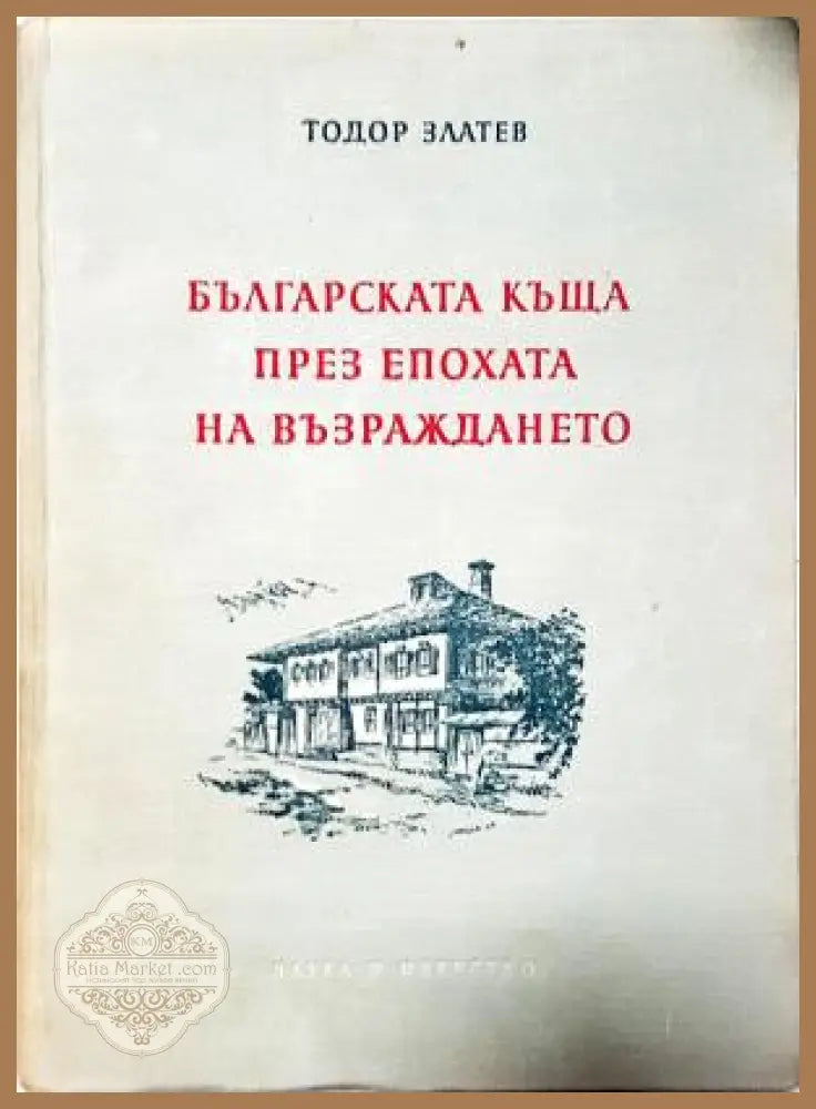 Българската къща през епохата на Възраждането - Тодор Златев - Книга
