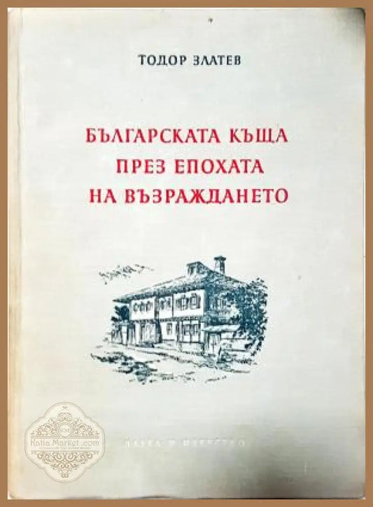 Българската къща през епохата на Възраждането - Тодор Златев - Книга