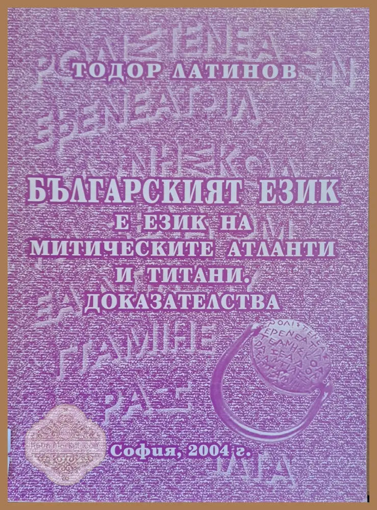 Българският език е на митическите атланти и титани. Доказателства - Тодор Латинов - Книги