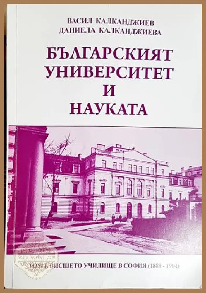 Българският университет и науката. Том 1: 1888-1904 - Васил Калканджиев Даниела Калканджиева - Книга