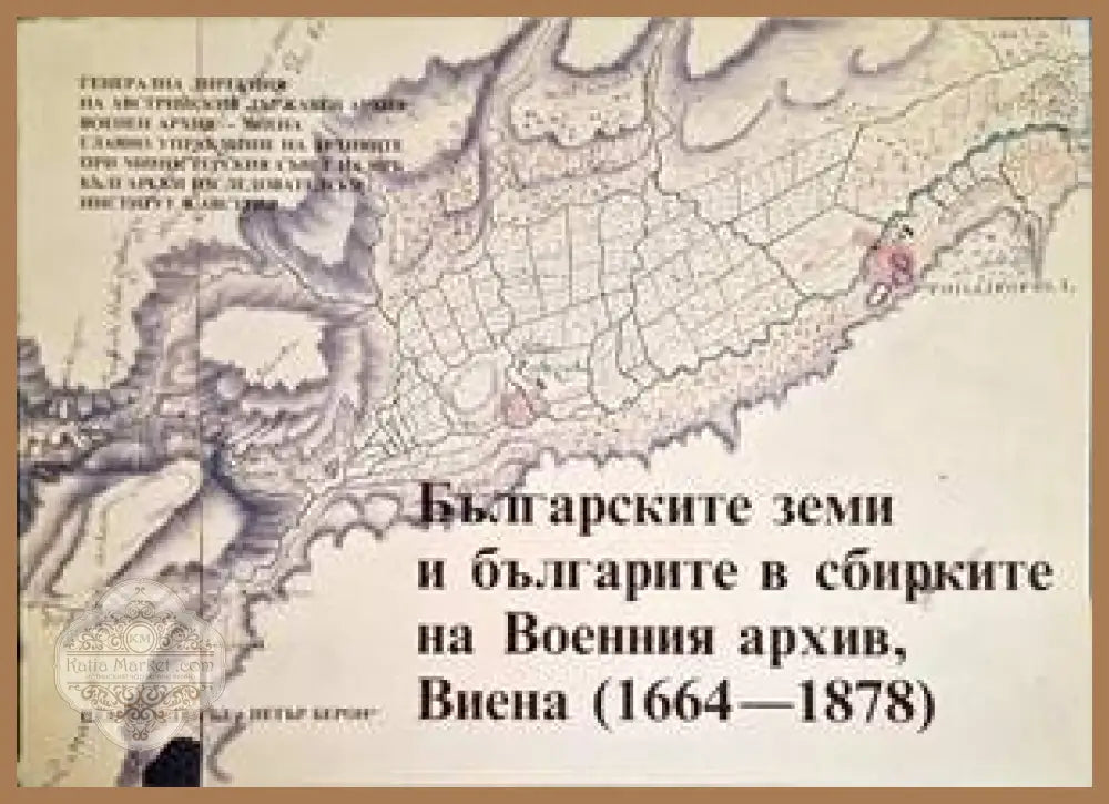 Българските земи и българите в сбирките на Военния архив Виена (1664-1878) - Сборник - Книги