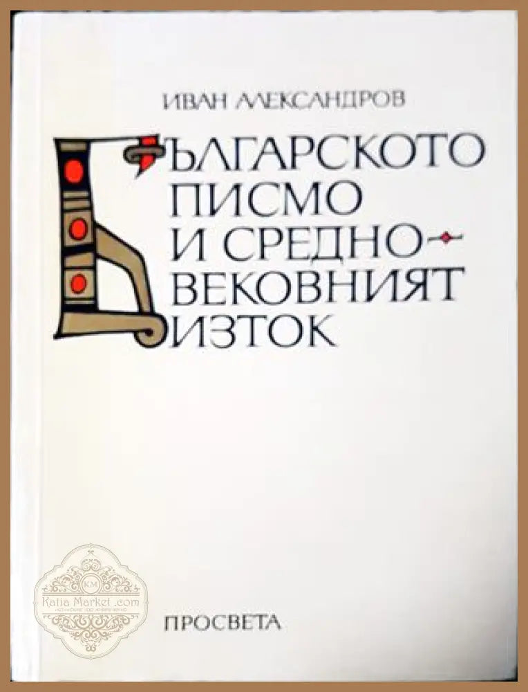 Българското писмо и Средновековният Изток - Иван Александров - Книга
