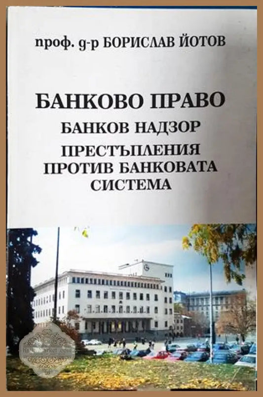 Банково право. Банков надзор. Престъпления против банковата система - Проф. д-р Борислав Йотов - Книга