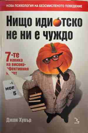 Нищо идиотско не ни е чуждо: 7-те навика на високоефективния идиот - Джон Хувър