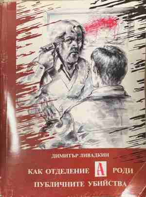 Как отделение А роди публичните убийства - Димитър Ливадкин