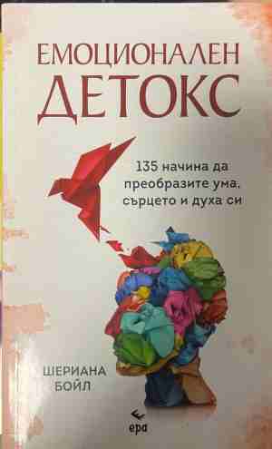 Емоционален детокс. 135 начина да преобразите ума, сърцето и духа си - Шериана Бойл
