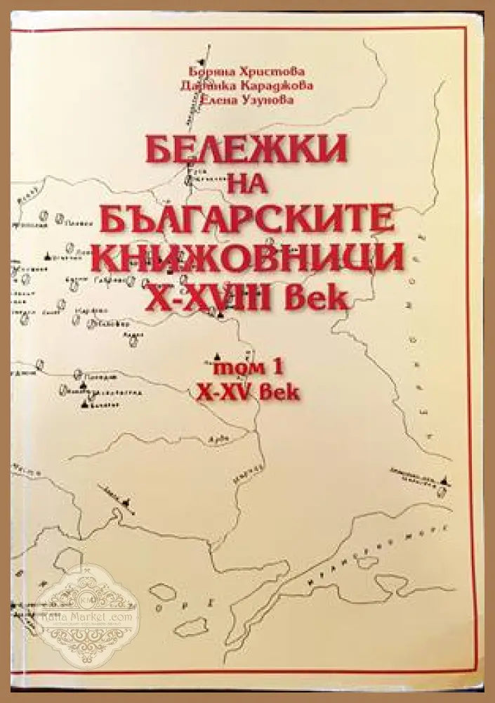 Бележки на българските книжовници X-XVIII век. Том 1 - Боряна Христова Даринка Караджова Елена Узунова - Книги