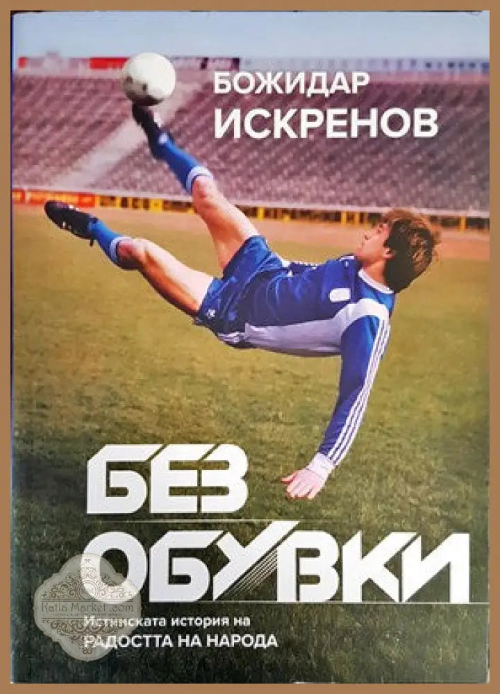Без обувки. Истинската история на радостта на народа - Божидар Искренов Васил Колев - Книги