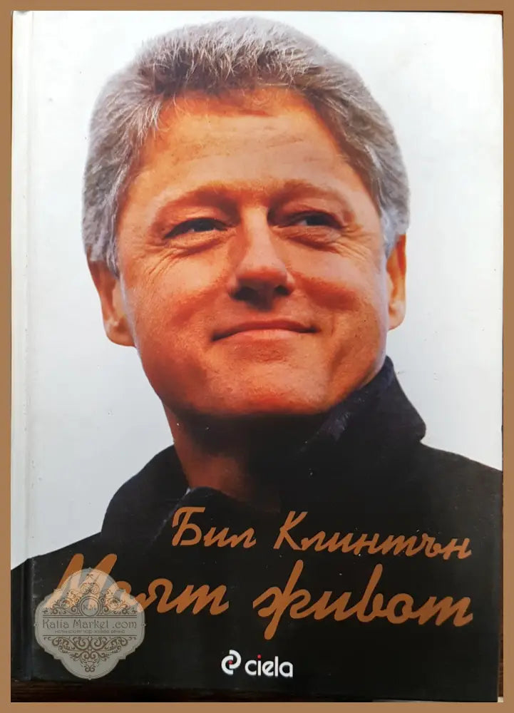 Бил Клинтън - Моят Живот - Уилям Клинтън - Книги