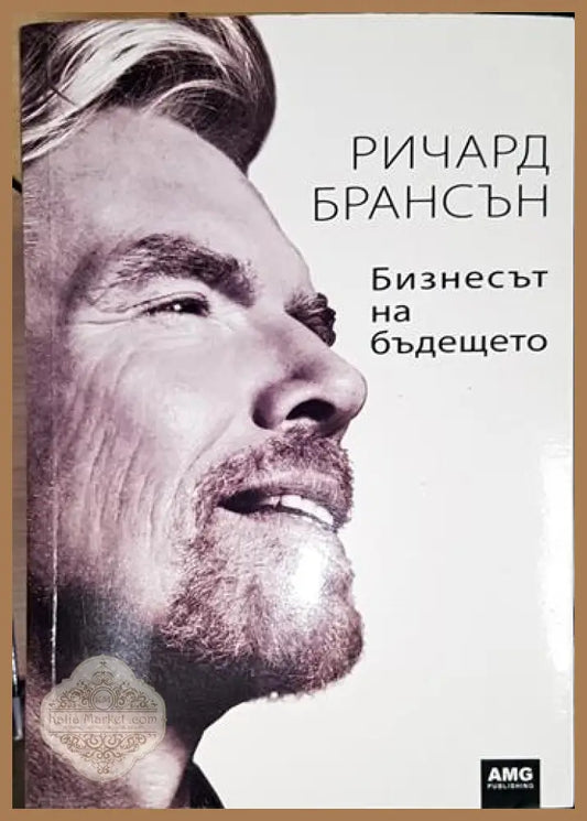 Бизнесът на бъдещето-РБ - Ричард Брансън - Книга