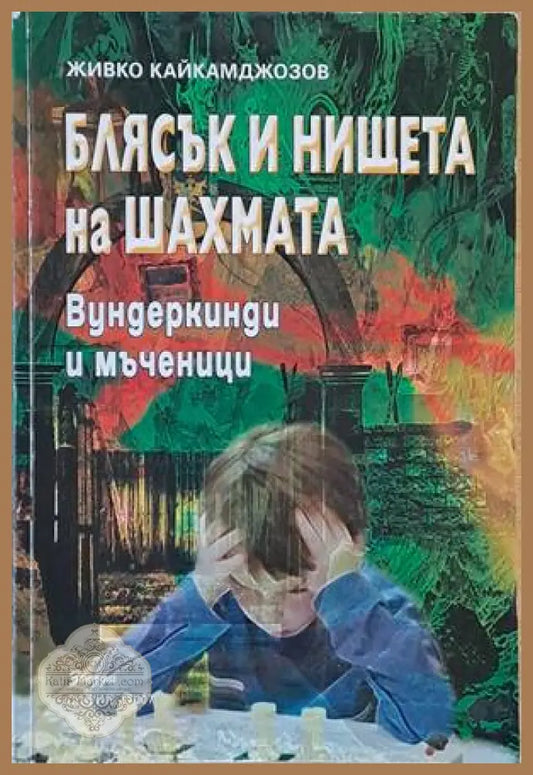Блясък и нищета на шахмата. Вундеркинди и мъченици - Живко Кайкамджозов - Книги