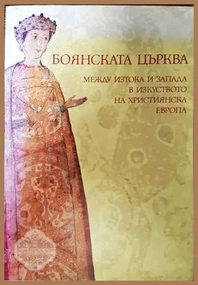 Боянската църква между Изтока и Запада в изкуството на християнска Европа - Бисерка Пенкова - Книги