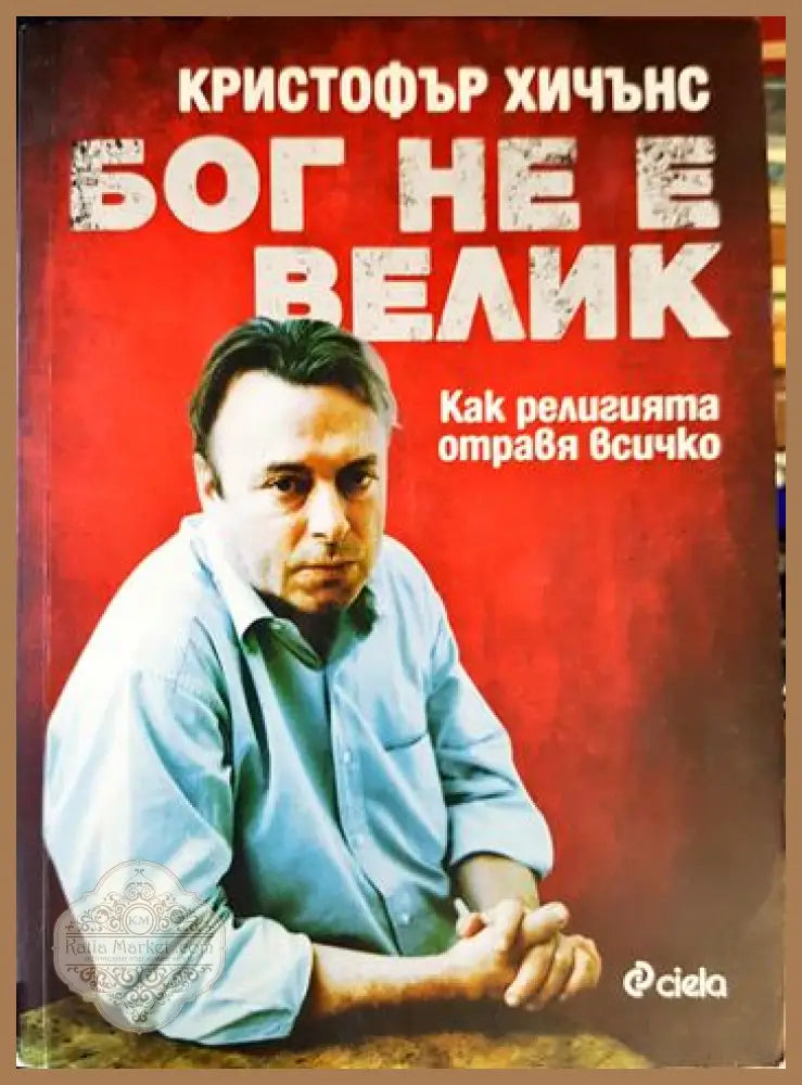 Бог не е велик - Кристофър Хичънс - Книга