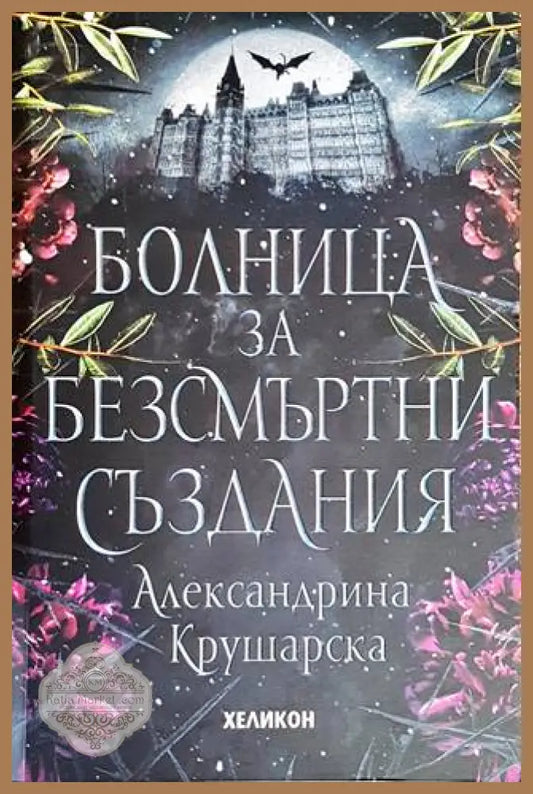 Болница за безсмъртни създания - Александрина Крушарска - Книги