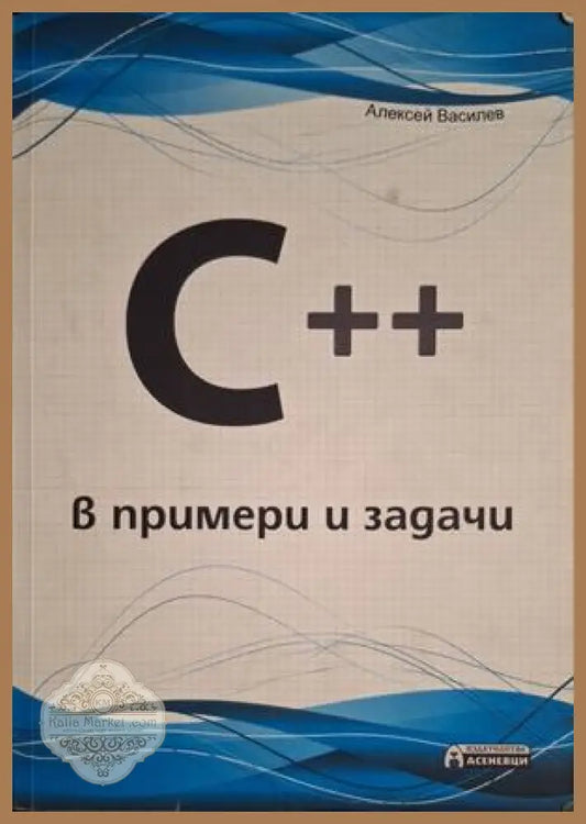 C++ в примери и задачи - Алексей Василев