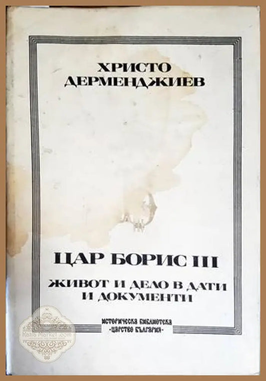 Цар Борис III: Живот и дело в дати и документи - Христо Дерменджиев - Книги