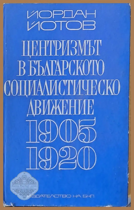 Централизмът в българското социалистическо движение 1905-1920 - Йордан Йотов - Книги