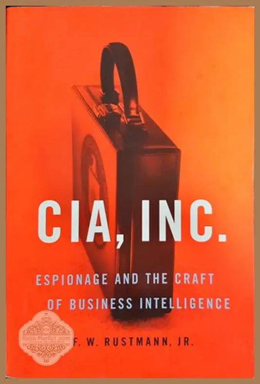 Cia Inc.: Espionage and the Craft of Business Intelligence - F. W. Rustmann Jr. - Книги