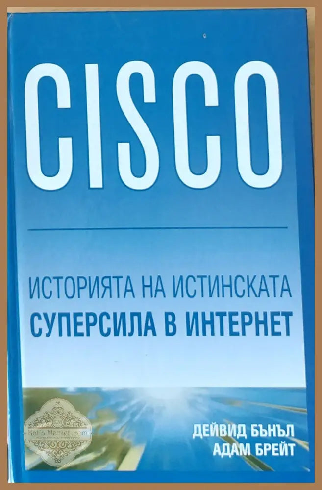 CISCO - Историята на истинската суперсила в Интернет - Дейвид Бънъл Адам Брейт - Книги