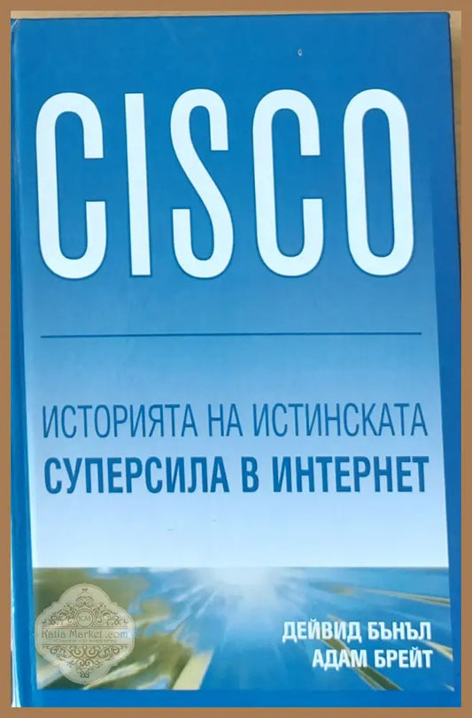 CISCO - Историята на истинската суперсила в Интернет - Дейвид Бънъл Адам Брейт - Книги