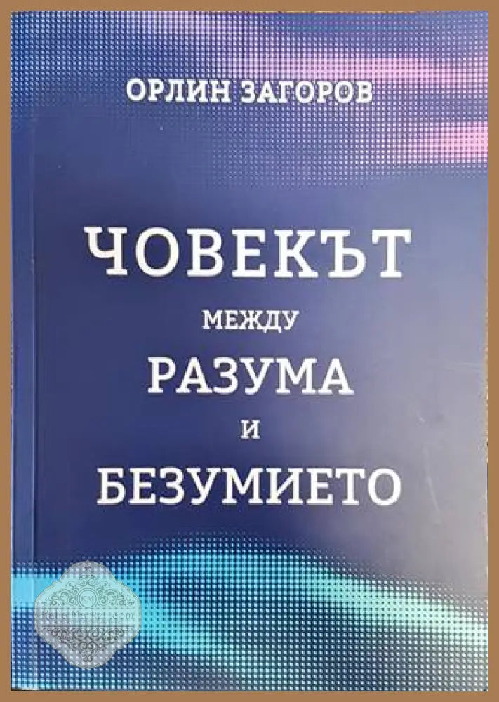 Човекът между разума и безумието - Орлин Загоров - Книги