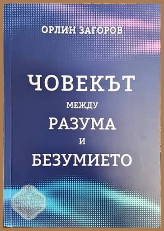 Човекът между разума и безумието - Орлин Загоров - Книги