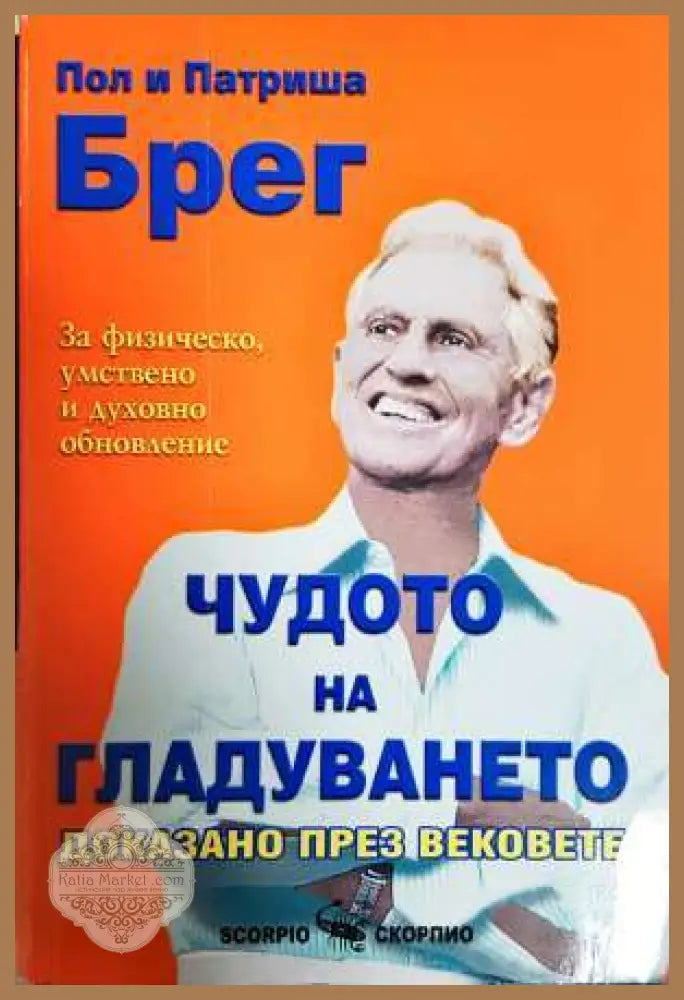 Чудото на гладуването - доказано през вековете. За физическо умствено и духовно обновление - Пол и Патриша Брег - Книга