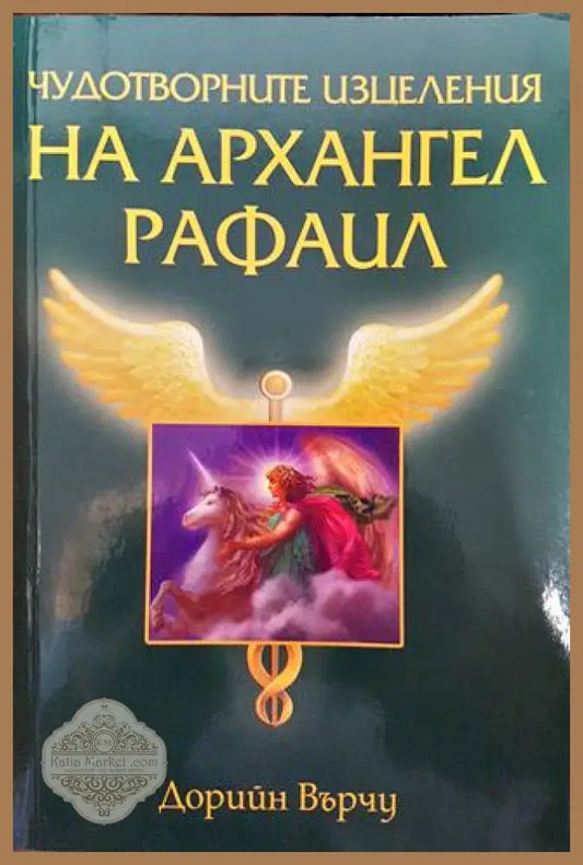 Чудотворните изцеления на архангел Рафаил - Дорийн Върчу - Книги