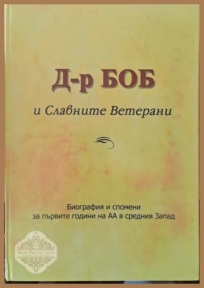 Д-р Боб и Славните Ветерани. Биография и спомени за първите години на АА (Анонимните алкохолици в средния Запад))