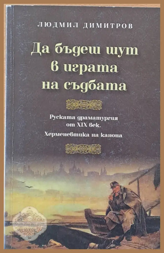 Да бъдеш шут в играта на съдбата - Руската драматургия от ХІХ век - Людмил Димитров - Книги