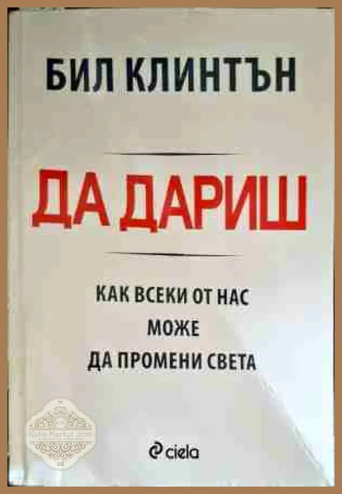 Да дариш: Как всеки от нас може да промени света - Бил Клинтън - Книги