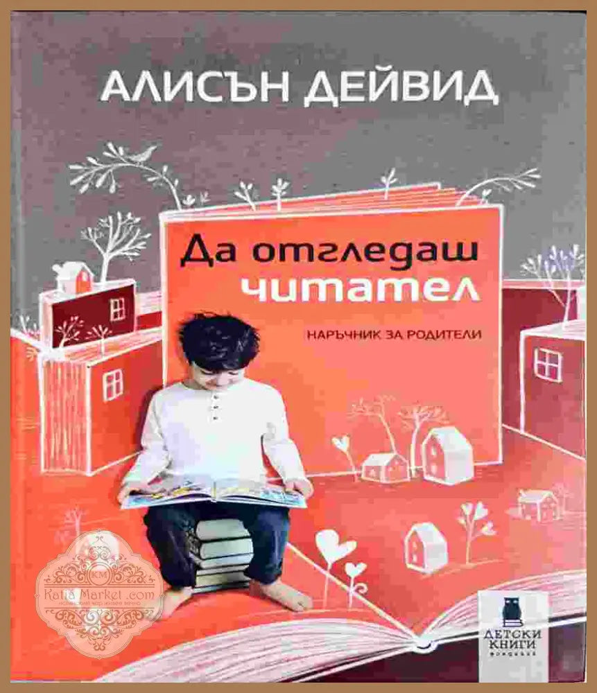 Да отгледаш читател: Наръчник за родители - Алисън Дейвид - Алисън Дейвид - Книга