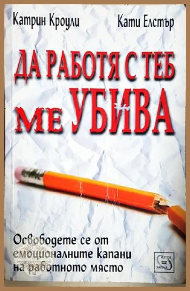 Да работя с теб ме убива. Освободете се от емоционалните капани на работното място - Катрин Кроули Кати Елстър - Книга