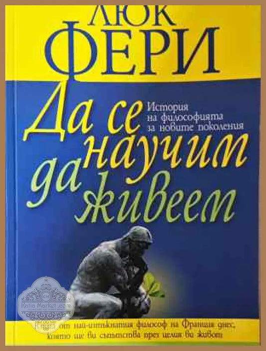 Да се научим да живеем - История на философията за новите поколения - Люк Фери - Книга