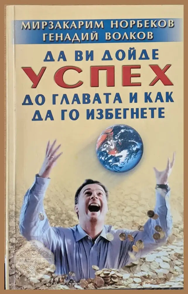 Да Ви дойде успех до главата и как да го избегнете - М. Норбеков Г. Волков - Книги