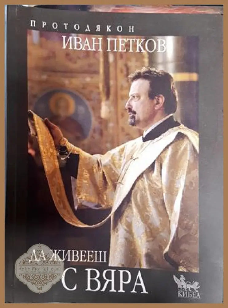 Да живееш с вяра - Протодякон Иван Петков - Книги