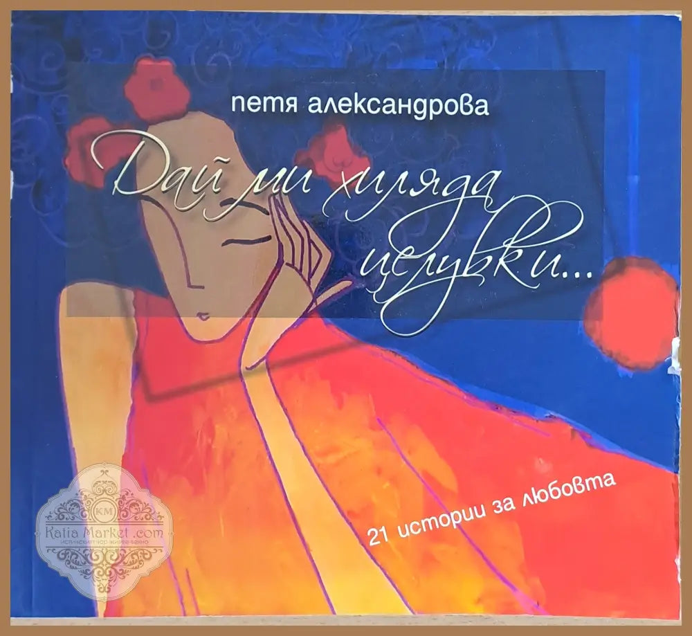 Дай ми хиляда целувки... 21 истории за любовта - Петя Александрова - Книги
