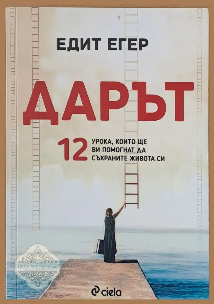 Дарът. 12 урока които ще Ви помогнат да съхраните живота си - Едит Егер - Книги