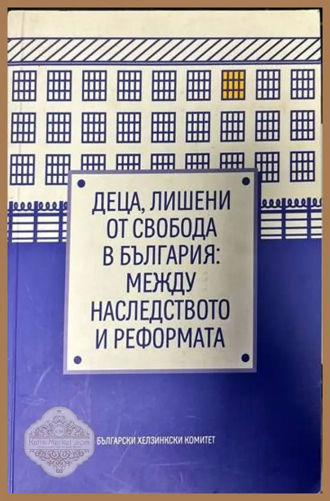 Деца лишени от свобода в България: Между наследството и реформата - --- - Книги