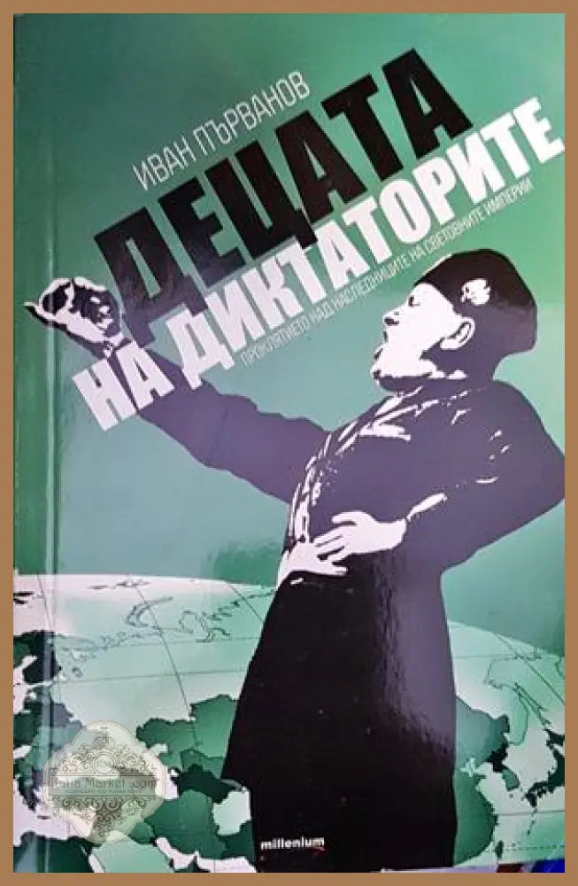 Децата на диктаторите. Проклятието над наследниците на световните империи - Иван Първанов - Книги