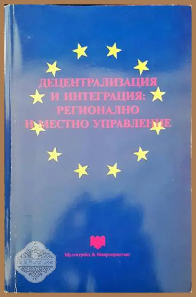 Децентрализация и интеграция: регионално и местно управление - Авторски колектив - Книги
