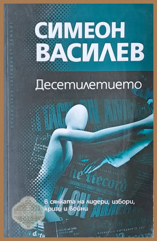 Десетилетието в сянката на лидери избори кризи и войни - Симеон Василев - Книги
