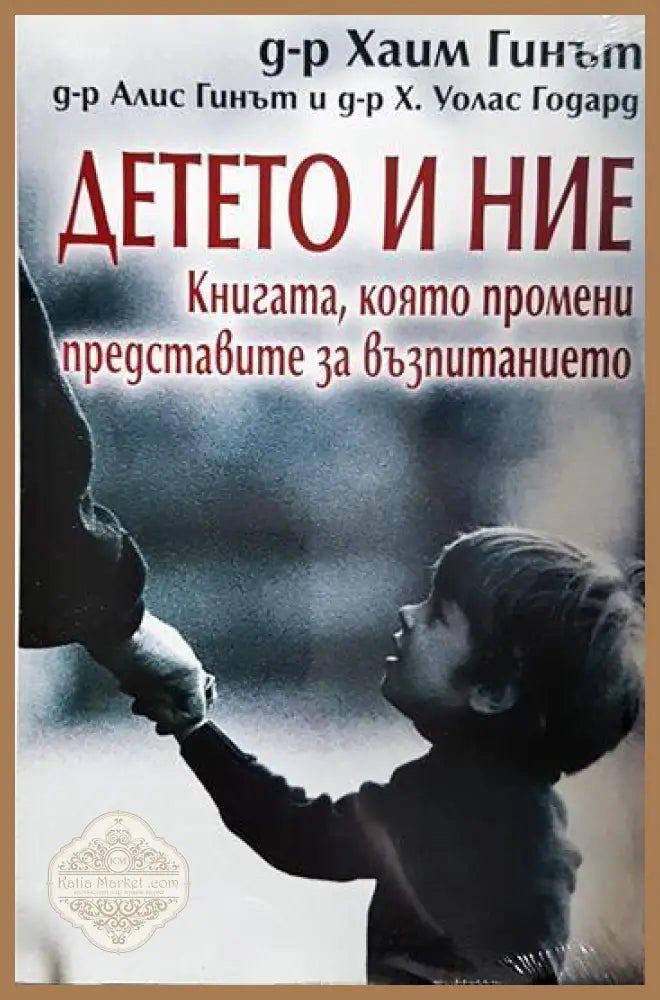 Детето и ние - Хаим Гинът Алис Гинът Х. Уолас Годард - Книга