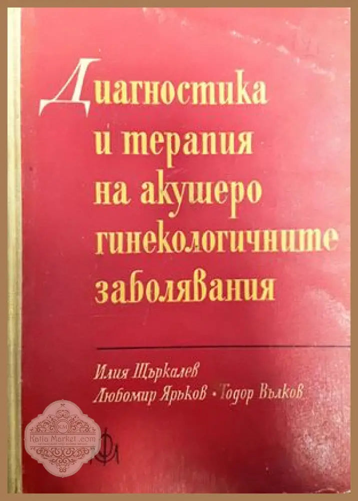 Диагностика и терапия на акушеро-гинекологичните заболявания - Илия Щъркалев Любомир Яръков Тодор Вълков - Книги