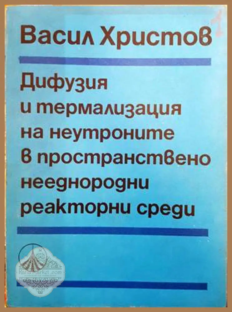 Дифузия и термализация на неутроните в пространствено нееднородни реакторни среди - Васил Й. Христов - Книги