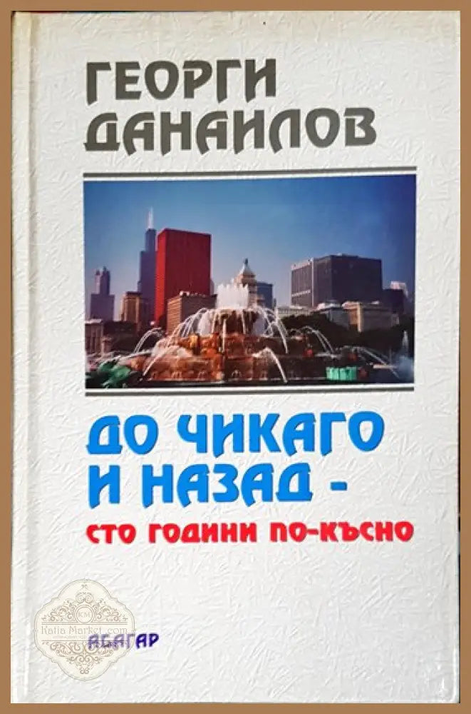 До Чикаго и назад - сто години по-късно. Част 1 - Георги Данаилов - Книги