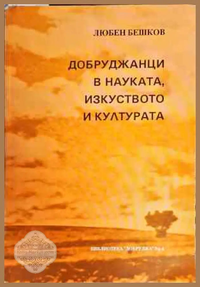 Добруджанци в науката изкуството и културата. Книга 1 - Любен Бешков - Книги