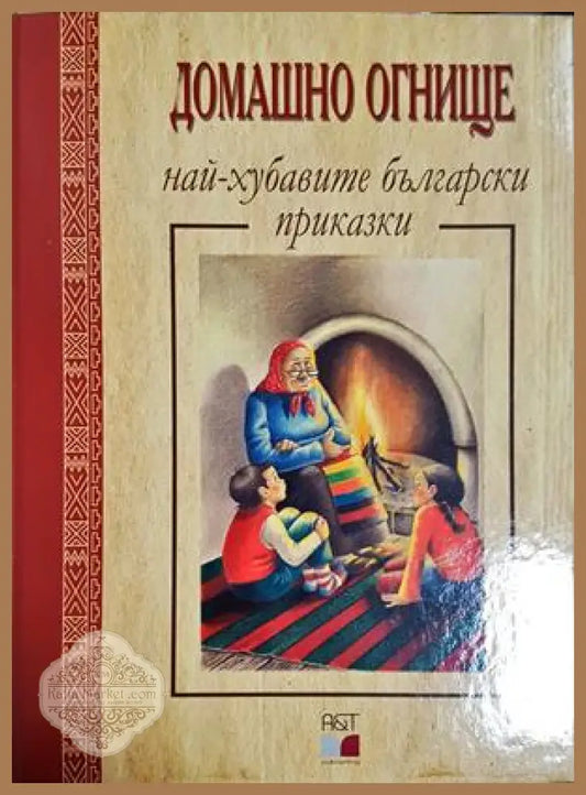 Домашно огнище: Най-хубавите български приказки - Сборник - Книга