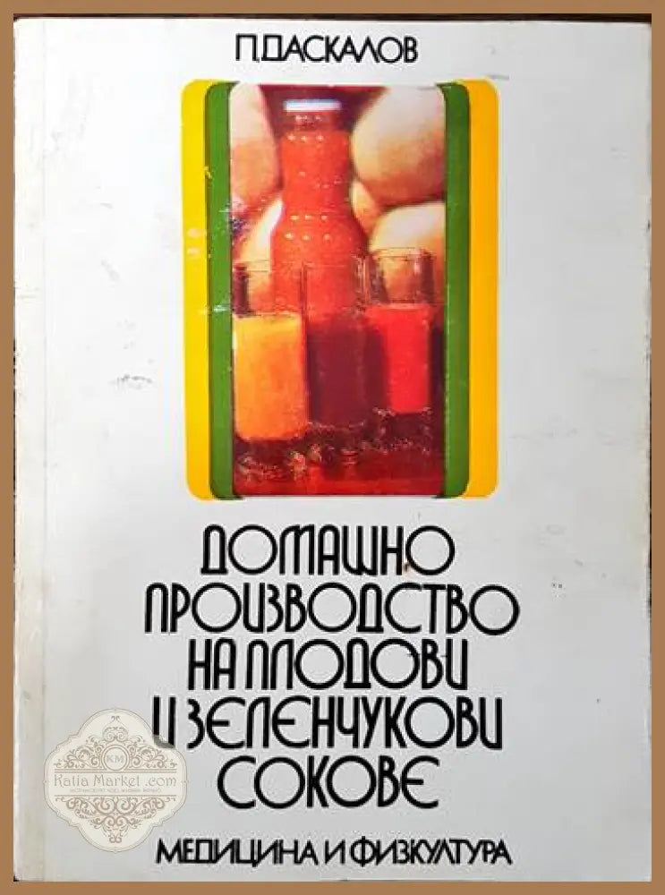 Домашно производство на плодови и зеленчукови сокове - Панайот Даскалов - Книги